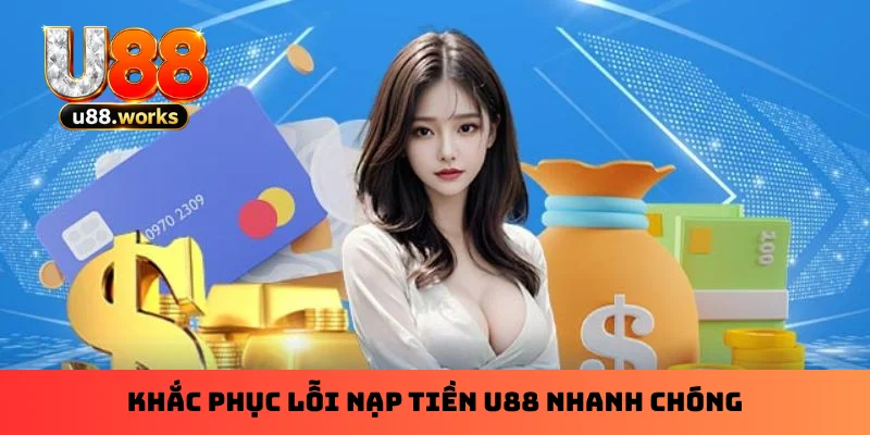 Khắc phục lỗi nạp tiền U88 nhanh chóng Khắc phục lỗi nạp tiền U88 nhanh chóng